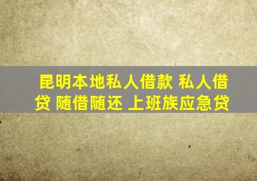 昆明本地私人借款 私人借贷 随借随还 上班族应急贷